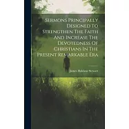 Sermons Principally Designed To Strengthen The Faith And Increase The Devotedness Of Christians In The Present Remarkable Era