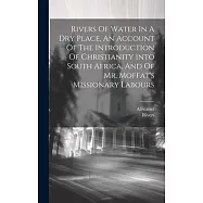 Rivers Of Water In A Dry Place, An Account Of The Introduction Of Christianity Into South Africa, And Of Mr. Moffat’s