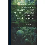 A General Treatise On The Manufacture Of Soap, Theoretical And Practical
