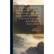 The History Of The House Of Seytoun To The Year M.d.lix. With The Continuation By A. [seton] Viscount Kingston, To