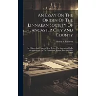 An Essay On The Origin Of The Linnaean Society Of Lancaster City And County: Its Objects And Progress. Read Before The