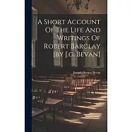 A Short Account Of The Life And Writings Of Robert Barclay [by J.g. Bevan]