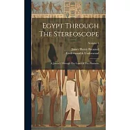 Egypt Through The Stereoscope: A Journey Through The Land Of The Pharaohs; Volume 1