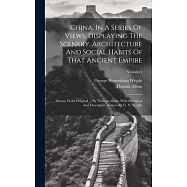 China, In A Series Of Views, Displaying The Scenery, Architecture And Social Habits Of That Ancient Empire: Drawn, From