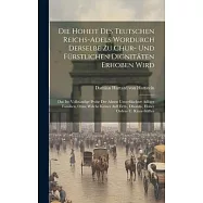 Die Hoheit Des Teutschen Reichs-adels Wordurch Derselbe Zu Chur- Und F&uuml;rstlichen Dignit&auml;ten Erhoben Wird: Das Ist