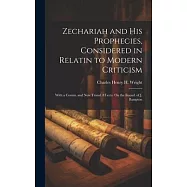 Zechariah and His Prophecies, Considered in Relatin to Modern Criticism: With a Comm. and New Transl. 8 Lects. On the