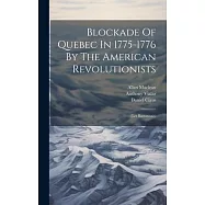 Blockade Of Quebec In 1775-1776 By The American Revolutionists: (les Bastonnais)