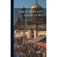 The Punjab and Delhi in 1857: Being a Narrative of the Measures by Which the Punjab Was Saved and Delhi Recovered During the Indian Mutiny; Volume 1