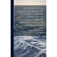Les Jésuites Et La Nouvelle-France Au Xviie Siècle D’après Beaucoup De Documents Inédits Par Le P. Camille De