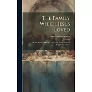 The Family Which Jesus Loved: Or, the History of Martha, and Mary, and Lazarus. in Seventeen Lectures.