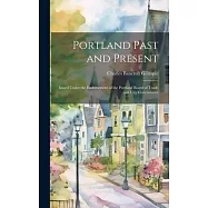 Portland Past and Present: Issued Under the Endorsement of the Portland Board of Trade and City Government