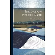 Irrigation Pocket Book: Or, Facts, Figures, and Formulae, for Irrigation Engineers, Being a Series of Notes On