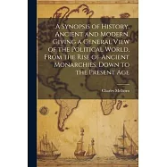A Synopsis of History, Ancient and Modern. Giving a General View of the Political World, From the Rise of Ancient