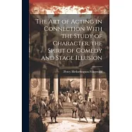The Art of Acting in Connection With the Study of Character, the Spirit of Comedy and Stage Illusion