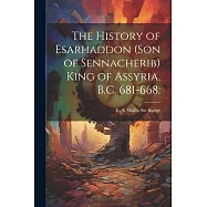 The History of Esarhaddon (son of Sennacherib) King of Assyria, B.C. 681-668;