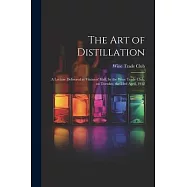 The Art of Distillation: A Lecture Delivered at Vintners&rsquo; Hall, by the Wine Trade Club, on Tuesday, the 23rd April