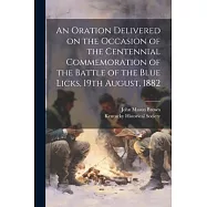 An Oration Delivered on the Occasion of the Centennial Commemoration of the Battle of the Blue Licks, 19th August, 1882