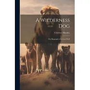 A Wilderness Dog; the Biography of a Gray Wolf