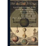 Illustrated Home Book of the World&rsquo;s Great Nations. Being a Geographical, Historical and Pictorial Encyclopedia