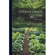The New Onion Culture; a Story for Young and Old, Which Tells How to Grow 2,000 Bushels of Fine Bulbs on One Acre ..