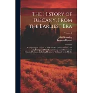 The History of Tuscany, From the Earliest Era; Comprising an Account of the Revival of Letters, Sciences, and Arts, Interspersed With Essays on Import