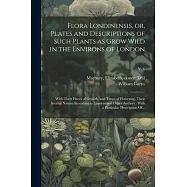 Flora Londinensis, or, Plates and Descriptions of Such Plants as Grow Wild in the Environs of London: With Their Places