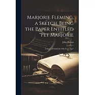 Marjorie Fleming, a Sketch. Being the Paper Entitled "Pet Marjorie: A Story of Child-life Fifty Years Ago"