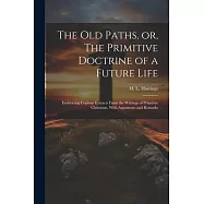 The Old Paths, or, The Primitive Doctrine of a Future Life: Embracing Copious Extracts From the Writings of Primitive