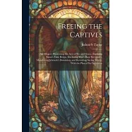 Freeing the Captives: An Allegory Illustrating the Acts of Sin and Grace, Exposing Satan&rsquo;s False Reign, Disclosing Man