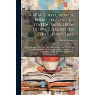 A New Collection of Poems Relating to State Affairs, From Oliver Cromwel to This Present Time: By the Greatest Wits Of