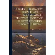 Christ’s Christianity (How I Came to Believe, What I Believe, the Spirit of Christ’s Teaching) Tr. From the Russian