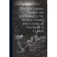 The Holy Bible, From the Authorized Tr., With a Comm. and Critical Notes by A. Clarke