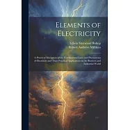 Elements of Electricity: A Practical Discussion of the Fundamental Laws and Phenomena of Electricity and Their Practical Applications in the Bu