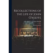 Recollections of the Life of John O&rsquo;keeffe: Written by Himself