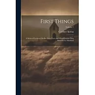 First Things: A Series of Lectures On the Great Facts and Moral Lessons First Revealed to Mankind; Volume 1