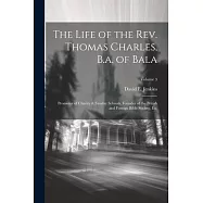 The Life of the Rev. Thomas Charles, B.a. of Bala: Promotor of Charity & Sunday Schools, Founder of the British and