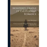Monterey, Cradle of California&rsquo;s Romance: The Story of a Lost Port That Was Found Again and a Dream That Came True