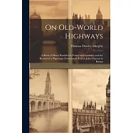 On Old-World Highways: A Book of Motor Rambles in France and Germany and the Record of a Pilgrimage From Land&rsquo;s End to