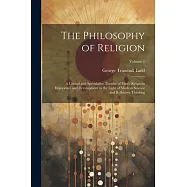 The Philosophy of Religion: A Critical and Speculative Treatise of Man&rsquo;s Religious Experience and Development in the