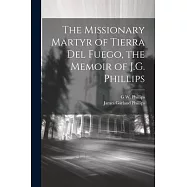 The Missionary Martyr of Tierra Del Fuego, the Memoir of J.G. Phillips