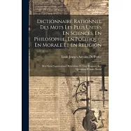 Dictionnaire Rationnel Des Mots Les Plus Usit&eacute;s En Sciences, En Philosophie, En Politique, En Morale Et En Religion