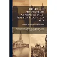 The Life and Adventures of Obadiah Benjamin Franklin Bloomfield, M. D.: A Native of the United States of America, Now