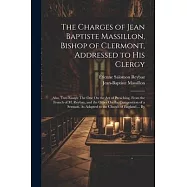 The Charges of Jean Baptiste Massillon, Bishop of Clermont, Addressed to His Clergy: Also, Two Essays: The One On the
