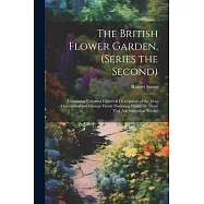 The British Flower Garden, (Series the Second): Containing Coloured Figures & Descriptions of the Most Ornamental and