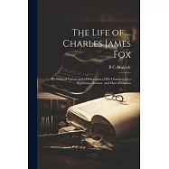 The Life of ... Charles James Fox: ... His Political Career and a Delineation of His Character As a Statesman, Senator
