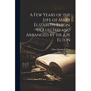 A Few Years of the Life of Mary Elizabeth Elton, Collected and Arranged by Sir A.H. Elton