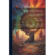 Bibliotheca Classica: Or, a Classical Dictionary, Containing a Copious Account of All the Proper Names Mentioned in