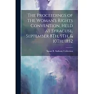 The Proceedings of the Woman&rsquo;s Rights Convention, Held at Syracuse, September 8Th, 9Th, & 10Th, 1852