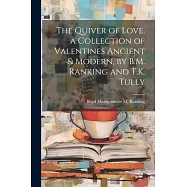 The Quiver of Love, a Collection of Valentines Ancient & Modern, by B.M. Ranking and T.K. Tully