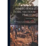 How to Build a Home, the House Practical: Being Suggestions As to Safety From Fire, Safety to Health, Comfort